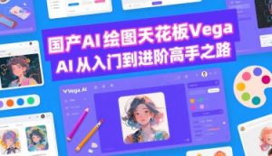 国产AI绘图天花板 Vega AI从入门到进阶高手之路-最全资源库