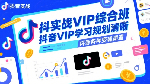 抖音实战VIP综合班,抖音VIP学习规划请晰抖音各种变现渠道-最全资源库