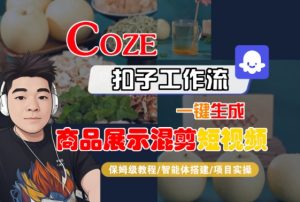 Coze扣子工作流一键生成商品展示混剪短视频，保姆级教程-智能体搭建-项目实操-最全资源库
