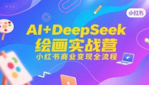 AI+DeepSeek绘画实战营,小红书商业变现全流程-最全资源库