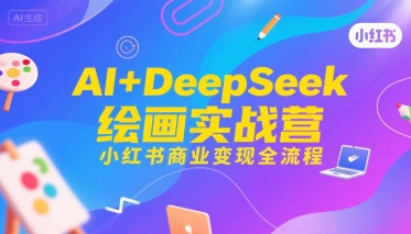 AI+DeepSeek绘画实战营,小红书商业变现全流程-最全资源库