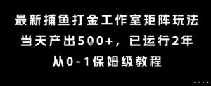最新捕鱼打金工作室矩阵玩法，当天产出5张+，已运行2年，从0-1保姆级教程【揭秘】-最全资源库