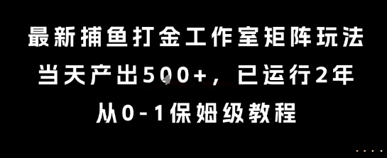 最新捕鱼打金工作室矩阵玩法，当天产出5张+，已运行2年，从0-1保姆级教程【揭秘】-最全资源库