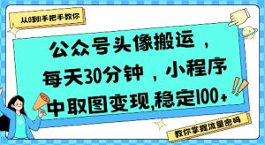 公众号头像搬运，每天30分钟，小程序中取图变现稳定100+-最全资源库