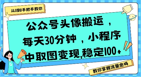 公众号头像搬运，每天30分钟，小程序中取图变现稳定100+-最全资源库