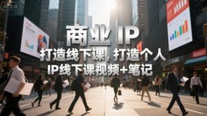商业IP打造线下课，打造个人 IP线下课视频+笔记-最全资源库