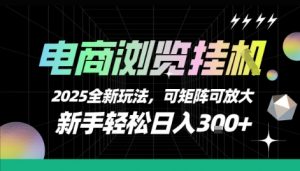 电商浏览挂G，2025全新玩法，新手轻松日入3张+可矩阵可放大【揭秘】-最全资源库