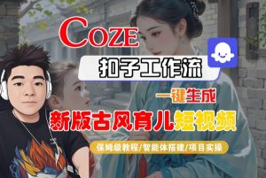 Coze扣子工作流一键生成新版古风育儿短视频,保姆级教程-智能体搭建-项目实操-最全资源库