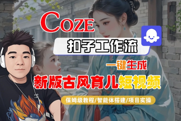 Coze扣子工作流一键生成新版古风育儿短视频,保姆级教程-智能体搭建-项目实操-最全资源库