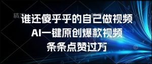 谁还傻乎乎的自己做视频？AI一键原创爆款视频，条条点赞过万，简单方便，好操作【揭秘】-最全资源库