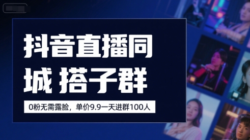 抖音直播同城搭子群,0粉无需露脸,单价19.9,一天进群100人-最全资源库