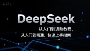 DeepSeek从入门到进阶教程，从入门到精通，快速上手指南-最全资源库