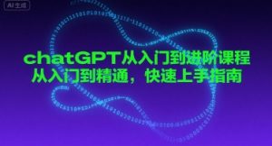 chatGPT从入门到进阶课程，从入门到精通，快速上手指南-最全资源库