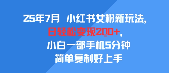 25年7月小红书女粉新玩法，公域转私域变现，日轻松变现2张+，5分钟简单复制好上手-最全资源库