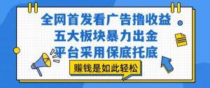 全网首发看广告撸收益,五大板块暴力出金,平台采用保底托底,挣钱是如此轻松作【揭秘】-最全资源库