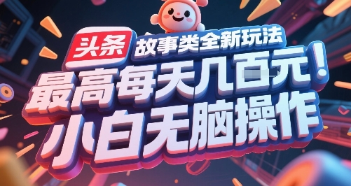 头条故事类全新玩法,最高每天几张,小白无脑操作-最全资源库