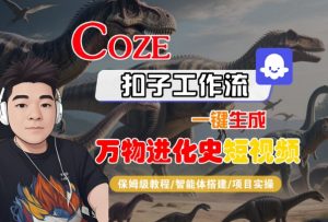 Coze扣子工作流一键生成万物进化史短视频,保姆级教程-智能体搭建-项目实操-最全资源库