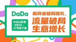 DaDa私域·4月25-27号线下课，新商业破局增长，流量破局，生意增长-最全资源库