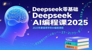 Deepseek零基础AI编程课2025,2025年最值得学的AI编程课程-最全资源库