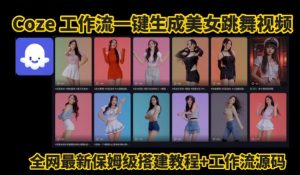 Coze工作流一键生成爆款AI美女跳舞视频,0基础1分钟一键生成视频,全自动剪辑,解放双手,效率暴增-最全资源库