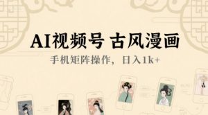 AI视频号古风漫画，手机矩阵操作，日入1k+-最全资源库