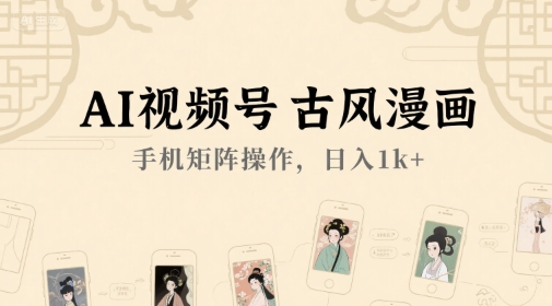 AI视频号古风漫画，手机矩阵操作，日入1k+-最全资源库