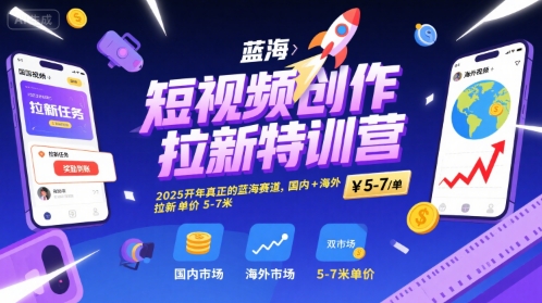 短视频创作拉新特训营,2025开年真正的蓝海赛道,国内+海外,拉新单价5-7米-最全资源库