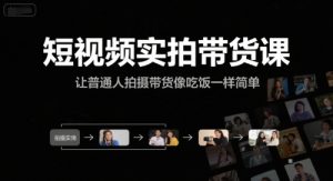 短视频实拍带货课,让普通人拍摄带货像吃饭一样简单-最全资源库