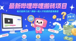 最新哔哩哔哩上B站搬砖项目,每天能挣几张?揭秘一般人不知道的蓝海赛道-最全资源库
