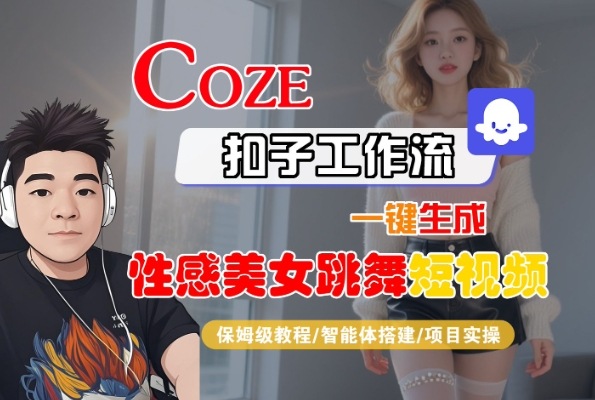 Coze扣子工作流一键生成性感美女跳舞短视频,保姆级教程-智能体搭建-项目实操-最全资源库