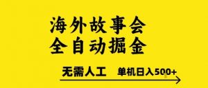 海外故事会全自动掘进，0人工，可矩阵，单机日入5张+【揭秘】-最全资源库