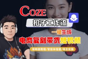 Coze扣子工作流一键生成电商复刻带货短视频,保姆级教程-智能体搭建-项目实操-最全资源库