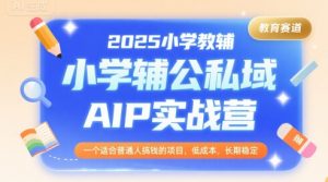 2025小学教辅公私域AIP实战营，一个适合普通人搞钱的项目，低成本，长期稳定-最全资源库