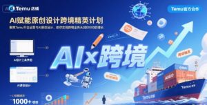 AI赋能原创设计跨境精英计划，聚焦Temu台运营与AI原创设计，助你实现跨境业务从0到1000的增长-最全资源库