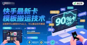 快手最新卡模板搬运技术，出框率可以做到90%以上，可以搬运任何赛道-最全资源库