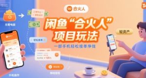 闲鱼“合火人“项目玩法一部手机轻松接单挣钱-最全资源库