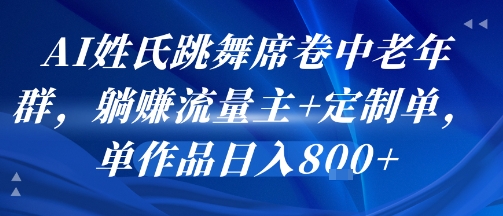 AI姓氏跳舞席卷中老年群，躺挣流量主+定制单，单作品日入8张-最全资源库