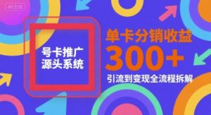 号卡推广源头系统,单卡分销收益3张+,引流到变现全流程拆解【揭秘】-最全资源库