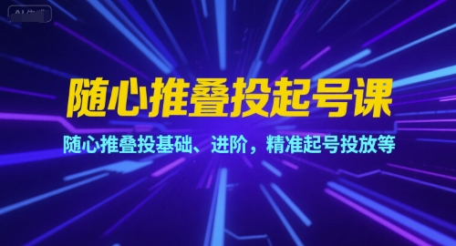 随心推叠投起号课，随心推叠投基础、进阶，精准起号投放等-最全资源库