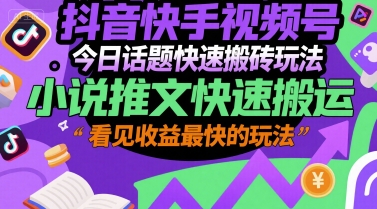 抖音快手视频号今日话题快速搬砖玩法，小说推文快速搬运，看见收益最快的玩法-最全资源库