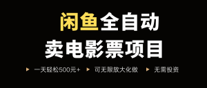 闲鱼全自动卖电影票项目，一单5元-30米，新手一天轻松5张+，无脑操作，零投入【揭秘】-最全资源库