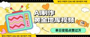 用AI制作黄金地库视频，单日变现1k+，条条点赞过W-最全资源库