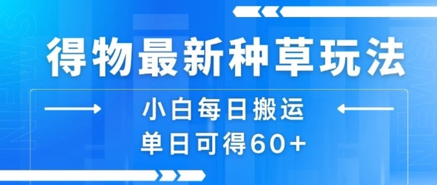 得物最新种草玩法,小白每日搬运单日可得60+-最全资源库