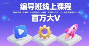 编导班线上课程，不仅是学习一门课程，更是进入一个行业，三大体系成就百万大V-最全资源库
