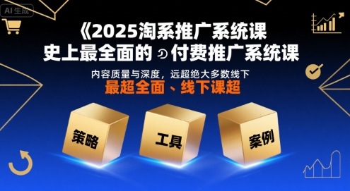 2025淘系推广系统课，史上最全面的付费推广系统课，内容质量与深度，远超绝大多数线下课-最全资源库