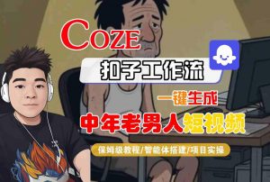 COZE扣子工作流一键生成中年老男人短视频,保姆级教程-智能体搭建-项目实操-最全资源库