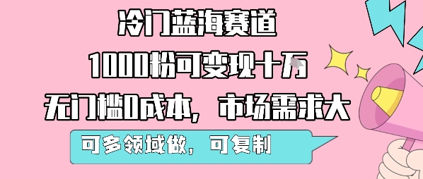 冷门蓝海赛道，1000粉可变现十W，无门槛0成本，市场需求大，可多领域做，可复制性强-最全资源库