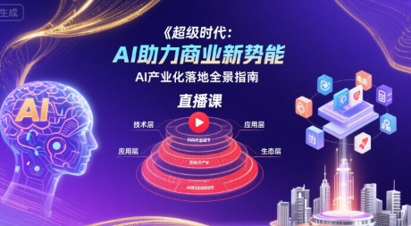 超级时代:AI助力商业新势能直播课,AI产业化落地全景指南-最全资源库