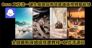 电商人的福音!Coze工作流一键生成”商品带货视频高端版“实操教程,全程保姆级搭建教学教程-最全资源库
