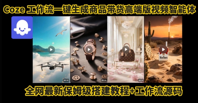 电商人的福音!Coze工作流一键生成”商品带货视频高端版“实操教程,全程保姆级搭建教学教程-最全资源库